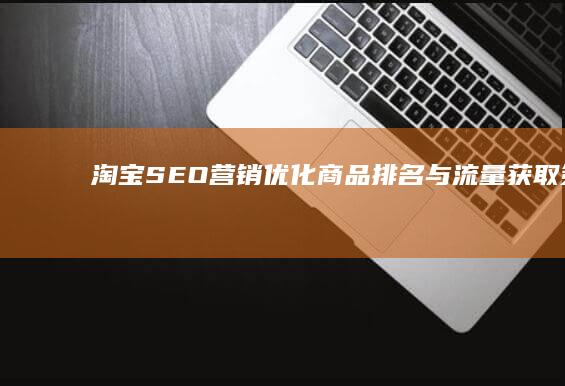 淘宝SEO营销：优化商品排名与流量获取策略