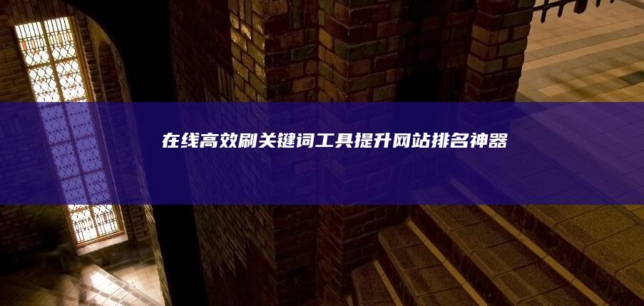 在线高效刷关键词工具：提升网站排名神器