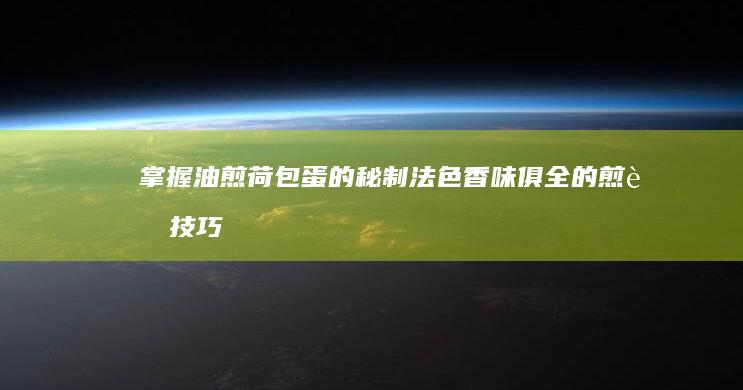 掌握油煎荷包蛋的秘制法：色香味俱全的煎蛋技巧